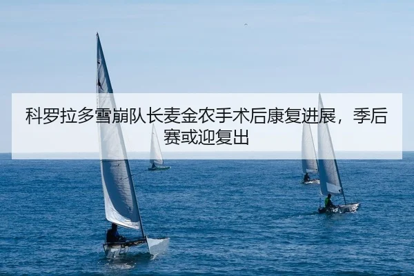 科罗拉多雪崩队长麦金农手术后康复进展，季后赛或迎复出